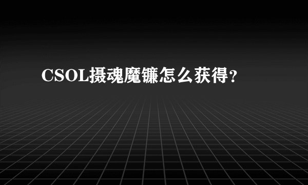 CSOL摄魂魔镰怎么获得？