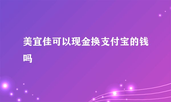 美宜佳可以现金换支付宝的钱吗