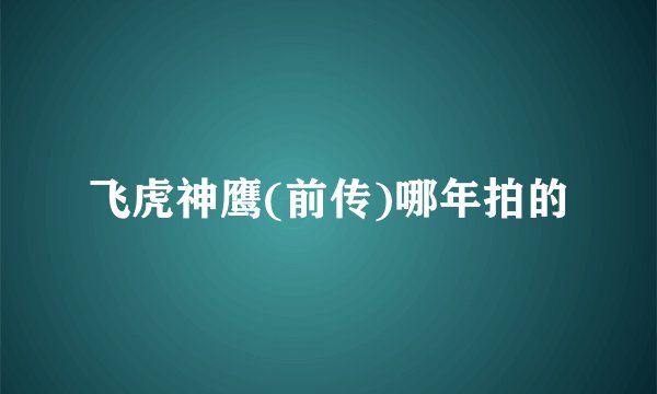 飞虎神鹰(前传)哪年拍的