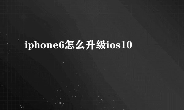 iphone6怎么升级ios10