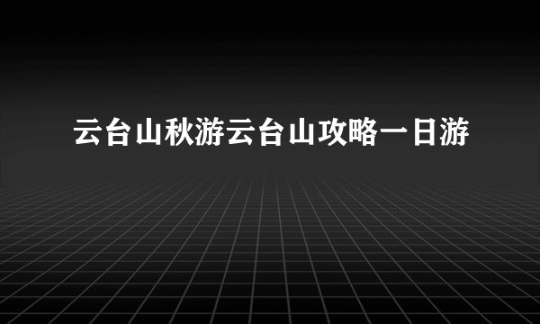 云台山秋游云台山攻略一日游