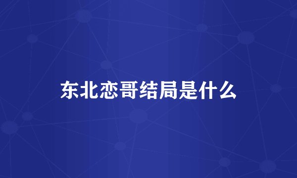 东北恋哥结局是什么