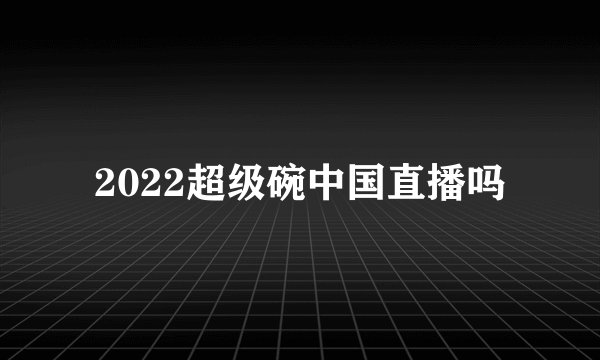 2022超级碗中国直播吗