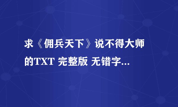 求《佣兵天下》说不得大师 的TXT 完整版 无错字无乱码标点完整！！！！