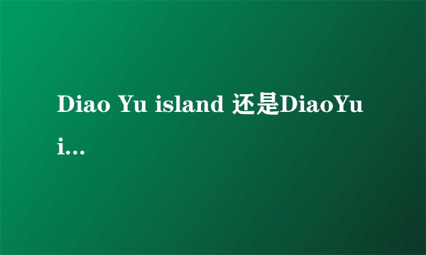 Diao Yu island 还是DiaoYu island??