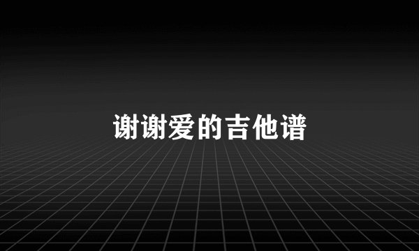 谢谢爱的吉他谱