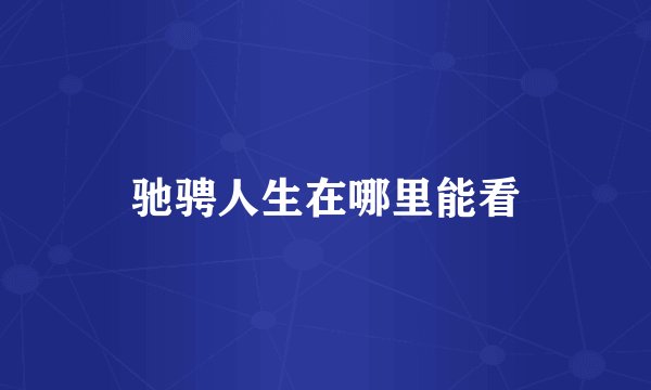 驰骋人生在哪里能看