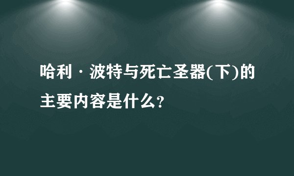 哈利·波特与死亡圣器(下)的主要内容是什么？