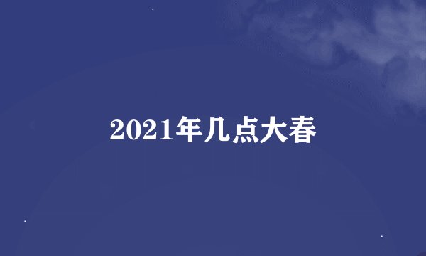 2021年几点大春