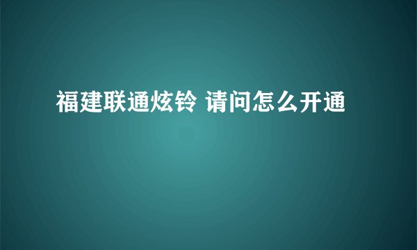 福建联通炫铃 请问怎么开通