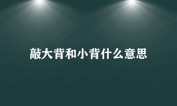 敲大背和小背什么意思