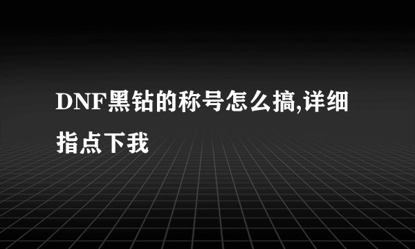 DNF黑钻的称号怎么搞,详细指点下我