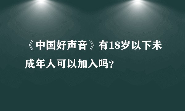 《中国好声音》有18岁以下未成年人可以加入吗?