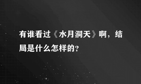 有谁看过《水月洞天》啊，结局是什么怎样的？