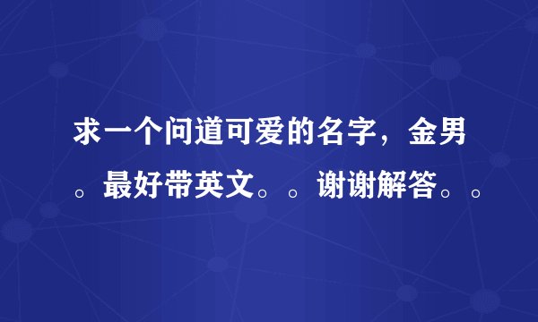 求一个问道可爱的名字，金男。最好带英文。。谢谢解答。。