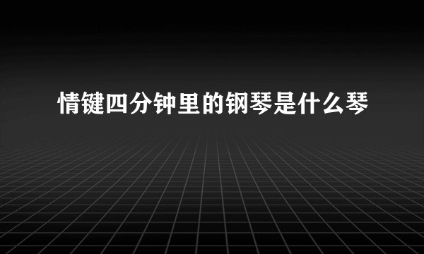情键四分钟里的钢琴是什么琴