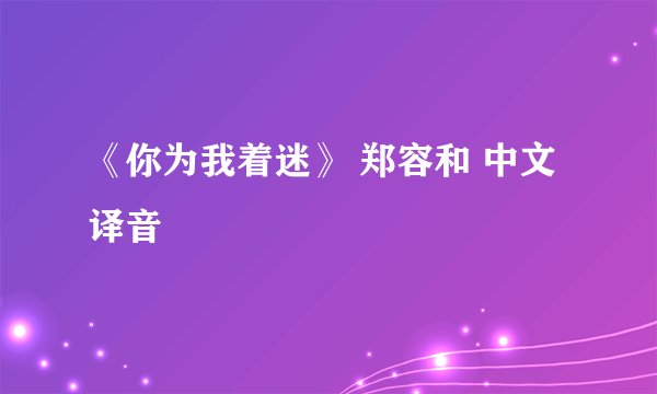 《你为我着迷》 郑容和 中文译音