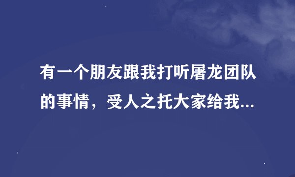 有一个朋友跟我打听屠龙团队的事情，受人之托大家给我具体点的资料吧。