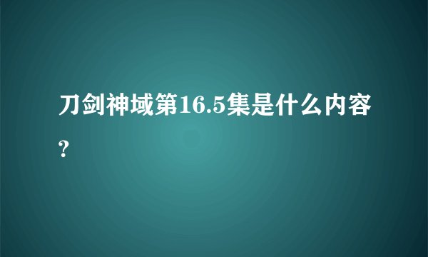 刀剑神域第16.5集是什么内容？