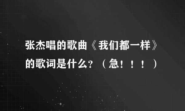 张杰唱的歌曲《我们都一样》的歌词是什么？（急！！！）