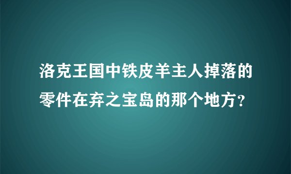 洛克王国中铁皮羊主人掉落的零件在弃之宝岛的那个地方？