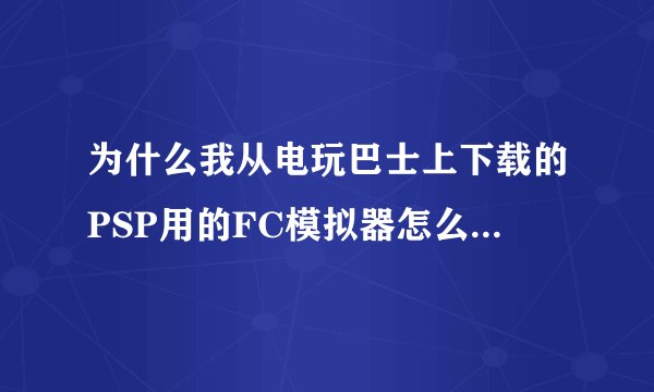 为什么我从电玩巴士上下载的PSP用的FC模拟器怎么玩不了部分游戏？就是按圈键进入不了游戏，这是怎么回事？