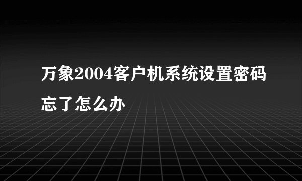 万象2004客户机系统设置密码忘了怎么办