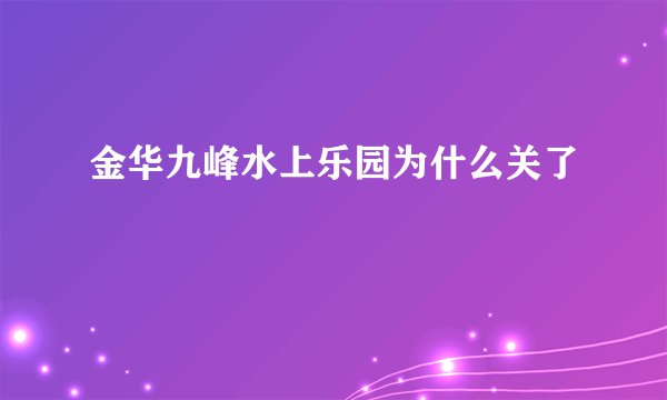 金华九峰水上乐园为什么关了