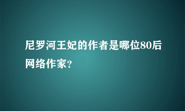 尼罗河王妃的作者是哪位80后网络作家？