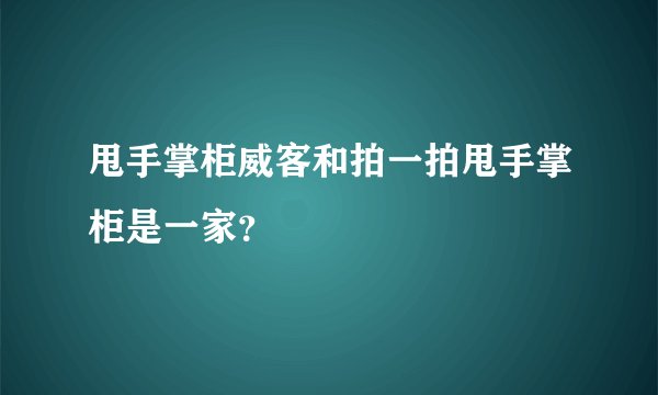 甩手掌柜威客和拍一拍甩手掌柜是一家？
