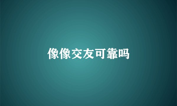 像像交友可靠吗