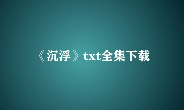 《沉浮》txt全集下载
