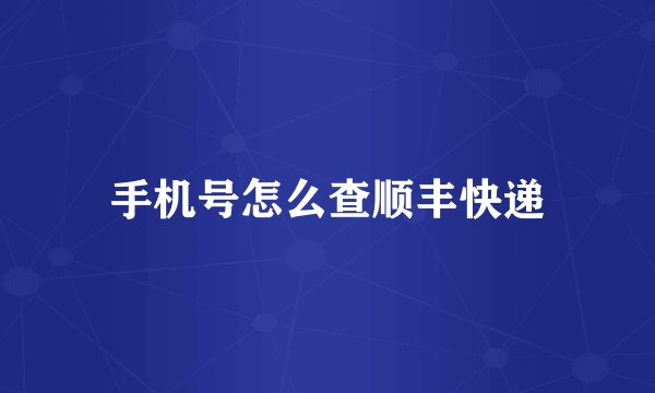 手机号怎么查顺丰快递