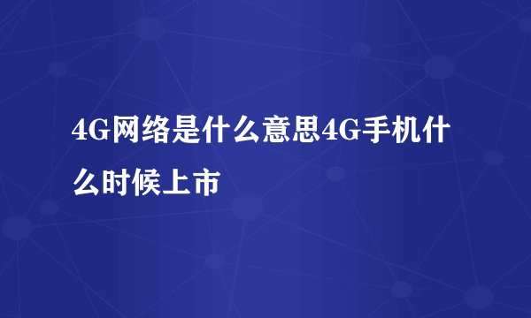 4G网络是什么意思4G手机什么时候上市