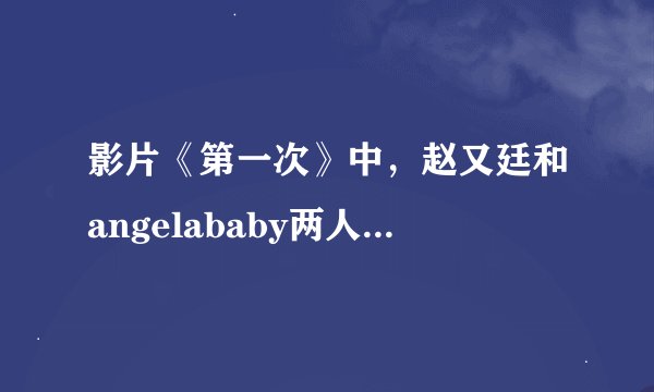 影片《第一次》中，赵又廷和angelababy两人在楼下随拉丁音乐跳舞的那个拉丁音乐名字叫什么？100高分悬赏