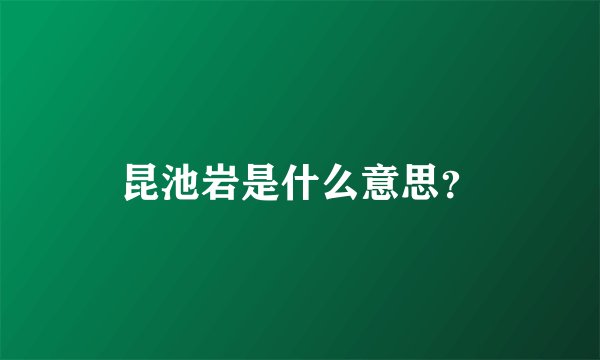 昆池岩是什么意思？