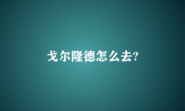 戈尔隆德怎么去?