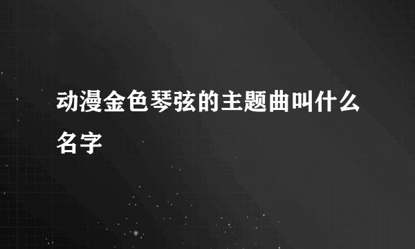 动漫金色琴弦的主题曲叫什么名字