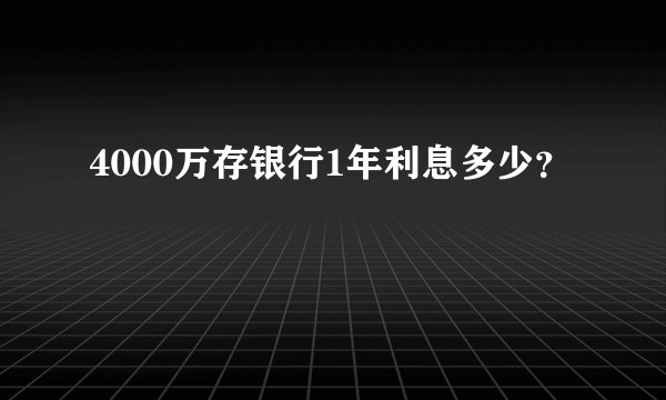 4000万存银行1年利息多少？