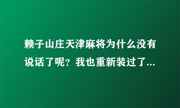 赖子山庄天津麻将为什么没有说话了呢？我也重新装过了。win7系统，求解答 在线等。