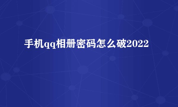 手机qq相册密码怎么破2022