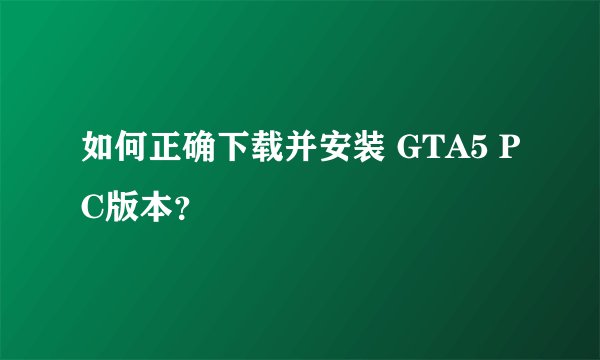 如何正确下载并安装 GTA5 PC版本？