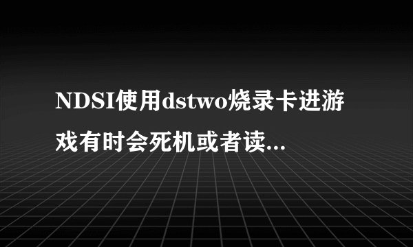 NDSI使用dstwo烧录卡进游戏有时会死机或者读不到卡。