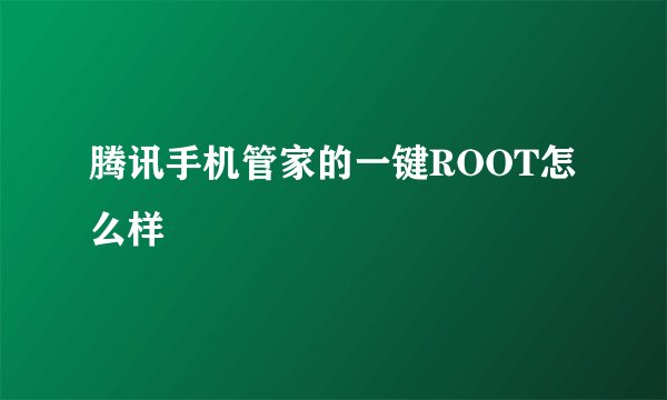 腾讯手机管家的一键ROOT怎么样