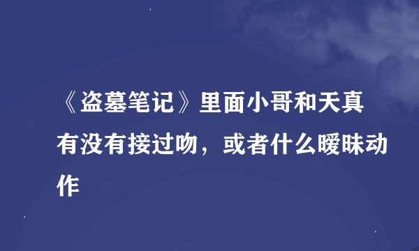 《盗墓笔记》里面小哥和天真有没有接过吻，或者什么暧昧动作