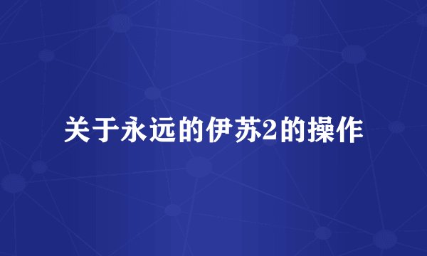 关于永远的伊苏2的操作