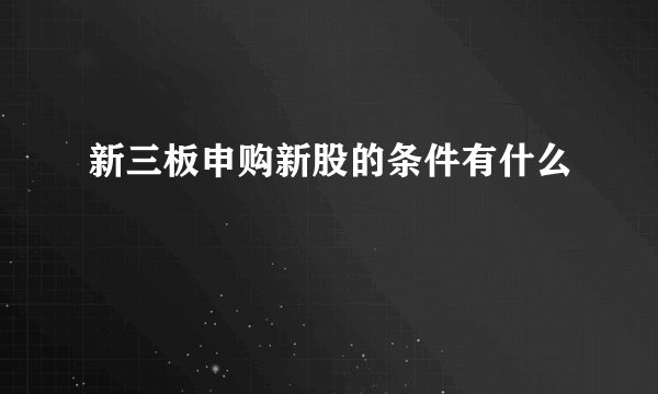 新三板申购新股的条件有什么