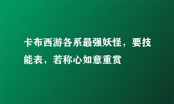 卡布西游各系最强妖怪，要技能表，若称心如意重赏