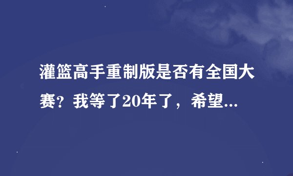 灌篮高手重制版是否有全国大赛？我等了20年了，希望能有续集?