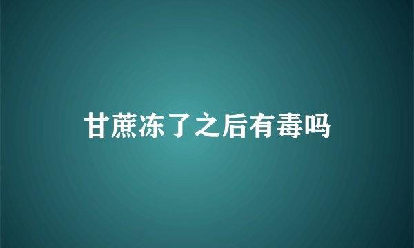 甘蔗冻了之后有毒吗